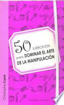 50 Ejercicios Para Dominar El Arte de La Manipulacion