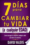 7 días para Cambiar Tu Vida. a Cualquier Edad, Sin Dinero ni Contactos