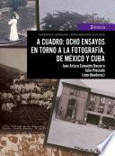 A cuadro: ocho ensayos en torno a la fotografía, de México y Cuba