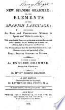 A new Spanish grammar; or, The elements of the Spanish language ... to which is added an English grammar, for the use of Spaniards ... A new edition, carefully revised and improved, by Raymundo del Pueyo