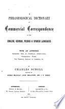 A phraseological dictionary of commercial correspondence in the English, German, French & Spanish languages, by C. Scholl, assisted by G. Macaulay [and others].