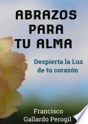 ABRAZOS PARA TU ALMA. DESPIERTA LA LUZ DE TU CORAZÃ“N