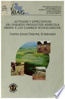 Actitudes Y Expectativas Del Pequeno productor agricola Frente A Los Cambios technologicos: Centro Zonal Oriental, El Salvador