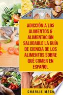 Adicción a los alimentos & Alimentación saludable La guía de ciencia de los alimentos sobre qué comer En Español