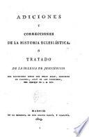 Adiciones y Correcciones de la Historia Eclesiástica o Tratado de la Iglesia de Cesuchristo del Ilmo.Sr.D.---