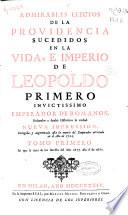 Admirables efectos de la providencia sucedidas en la vida e imperio de Leopoldo Primero invictissimo emperador de romanos, reduzelos a anales históricos la verdad...