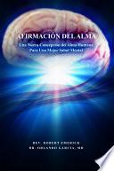 AFIRMACIÓN DEL ALMA - Una Nueva Concepción del Alma Humana Para Una Mejor Salud Mental