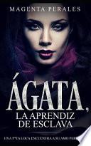 Ágata, La Aprendiz de Esclava: Una P*ta Loca Encuentra a Su Amo Perfecto
