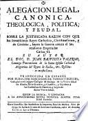 Alegacion legal canonica, theologica, politica y feudal
