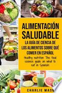 Alimentación saludable La guía de ciencia de los alimentos sobre qué comer en español/ Healthy nutrition The food science guide on what to eat in Spanish