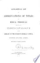 Alphabetical List of Abbreviations of Titles of Medical Periodicals Employed in the Index-catalogue