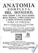 Anatomia completa del hombre, con todos los hallazgos, nuevas doctrinas, y observaciones raras hasta el tiempo presente, y muchas advertncias necessarias para la cirugia segun el methodo con que la explicaba en nuestro theatro de Madrid el doctor don Martin Martinez, ..