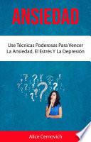 Ansiedad : Use Técnicas Poderosas Para Vencer La Ansiedad, El Estrés Y La Depresión