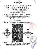 Aparejos para administrar el sacramento de la penitencia con mas facilidada y fruto: y recevir los admirables efectos, que suele obrar la Santa Eucharistia en los que llegan à ella bien dispuestos. Recogidos por el licenciado don Pedro Manrique