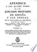Apendice a los quatro tomos de los Juzgados militares de España y sus Indias. tom. 1