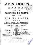 Apostólicos afanes de la Compañía de Jesús, escritos por un padre de la misma Religión de su provincia de Mexico [por... y Juan Antonio Baltasar S.J.]