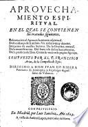 Aprouechamiento espiritual. En el qual se contienen los tratados siguientes. Exhortacion al aprouechamiento espiritual ... Compuesto por el p. Francisco Arias ...