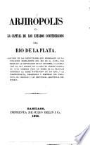 Arjirópolis, ó la Capital de los Estados Confederados del Rio de la Plata. [By D. F. Sarmiento.]