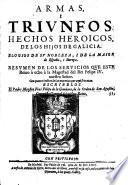Armas i triumfos. Hechos heroicos de los hijos de Galicia. Elogios de su nobleza i de la maior de España i Europa. Resumen de los servicios que este Reino a echo a Felipe IV.