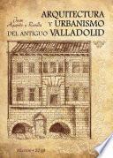 Arquitectura y urbanismo del antiguo Valladolid