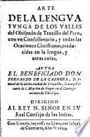 Arte de la Lengua Yunga de los valles del Obispado de Truxillo del Peru, con un Confessonario, y todas las Oraciones Christianas, traducida en la lengua, y otras cosas