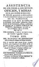 Assistencia de los fieles a los divinos oficios, y missas de el ano: donde se hallara el seglar aprovechado en afectos practicos: y el eclesiastico instruido en la explicacion de el parroco, tocante a lo que se canta en la iglesia ... conforme a lo mandado por el santo Concilio de Trento ... con noventa y seis homilias. En viente y quatro tomos. Tomo 1.(-24.) ... Por el doctor don Juan Elias Gomez de Teran ..