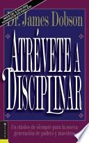 Atrevete a Disciplinar (Nueva Edicion): Un Clasico de Siempre Para La Nueva Generacion de Padres y Maestros