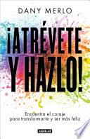 ¡Atrévete y Hazlo! Encuentra el Coraje para Transformarte y Ser Más Feliz