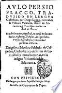 Aulo Persio Flacco, traduzido en lengua Castellana, por Diego Lopez, natural de la villa de Valencia ... Con declaracion magistral, en que se declaran todas las historias, fabulas, antiguedades, versos difficultosos, y mora lidad que tiene el poeta ..