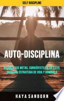 Auto-disciplina: Alcanza Tus Metas, Conviértete En Un Éxito, Crea Una Estrategia De Vida Y Domínala.