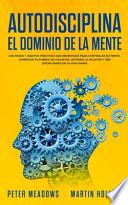 Autodisciplina El Dominio de la Mente: Los Pasos y Habitos Practicos Que Necesitara Para Controlar Su Mente, Aumentar Su Fuerza De Voluntad, Detener L