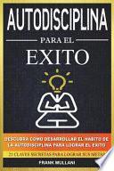 Autodisciplina Para El Exito - Descubra Como Desarrollar El Hábito de la Autodisciplina Para Lograr El Exito