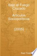 Bajo el Fuego Cruzado. Artículos Sociopolíticos (2005)
