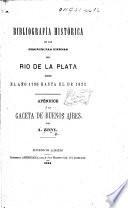 Bibliografía histórica de las Provincias Unidas del Rio de la Plata desde el año 1780 hasta el de 1821. Apéndice á la Gaceta de Buenos Aires