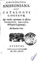 Bibliographia Anissoniana, seu Catalogus librorum, qui venales reperiuntur in officina Laurentij Anisson, bibliopolae Lugdunensis, ad annum 1669