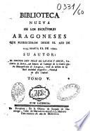 Biblioteca nueva de los escritores Aragoneses que florecieron desde el ano de 1500 hasta 1599. Su autor : el doctor Don Félix de Latassa,...