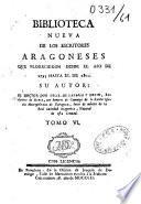 Biblioteca nueva de los escritores Aragoneses que florecieron desde el ano de 1500 hasta 1599. Su autor : el doctor Don Félix de Latassa,...