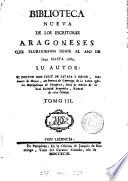Biblioteca nueva de los escritores aragoneses que florecieron desde el año de 1500 hasta