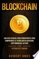 Blockchain: Una Guía Esencial Para Principiantes Para Comprender La Tecnología Blockchain, Criptomonedas, Bitcoin Y El Futuro del
