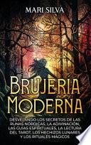 Brujería Moderna: Desvelando Los Secretos de Las Runas Nórdicas, la Adivinación, Las Guías Espirituales, la Lectura Del Tarot, Los Hechizos Lunares Y Los Rituales Mágicos