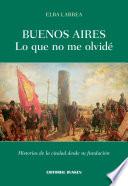 Buenos Aires lo que no me olvidé. Historias de la ciudad desde su fundación