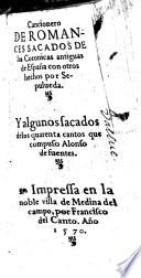 Cancionero de Romances sacados de las Coronicas antiguas de Espana con otros hechos ; Y algunos sacados de los quarenta cantos que compuso Alonso de Fuentes