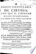 Canones particulares de Cirugìa con que se libertan muchos desahuciados ...
