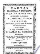 Cartas eruditas y curiosas en que por la mayor parte se continua el designio de el Theatro Critico Universal, etc. Segunda impression