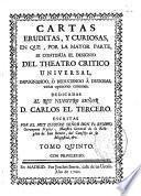 Cartas eruditas, y curiosas, en que, por la mayor parte, se continua el designio del Theatro crítico universal, impugnando, o reduciendo a dudosas varias opiniones comunes ...