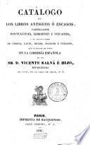 Catálogo de los libros antiguos ó escasos, castellanos, portugueses, lemosines y vizcainos y de algunos otros en griego, latin, ingles, frances é italiano que se hallan de venta en la libreria española de los ss. Vicente Salvá é hijo ... en Paris