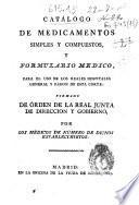 Catálogo de medicamentos considerados como simples, y formulario quirúrgico, para uso de los Reales Hospitales General y Pasión de esta Corte formado por orden de la Real Junta de Dirección y Gobierno por los cirujanos de número de dichos establecimientos