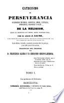 Catecismo de perseverancia ó exposicion histórica, dogmática,moral,litúrgica,apologética,filosófica y social de la Religión desde el principio del mundo hasta nuestros días