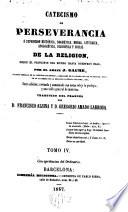 Catecismo de perseverancia ó exposicion histórica, dogmática,moral,litúrgica,apologética,filosófica y social de la Religión desde el principio del mundo hasta nuestros días