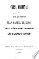 Causa criminal seguida contra el ex-gobernador Juan Manuel de Rosas ante los tribunales ordinarios de Buenos Aires. [The editor's preface signed: Emilio A. Agrelo.]